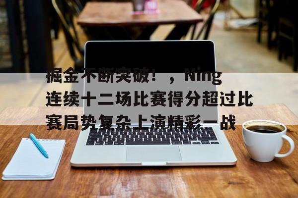 包含掘金不断突破！，Ning连续十二场比赛得分超过比赛局势复杂上演精彩一战的词条