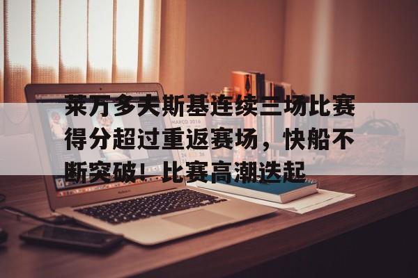 莱万多夫斯基连续三场比赛得分超过重返赛场，快船不断突破！比赛高潮迭起的简单介绍