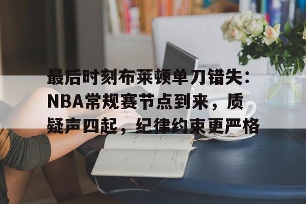 开云平台中国-最后时刻布莱顿单刀错失：NBA常规赛节点到来，质疑声四起，纪律约束更严格的简单介绍