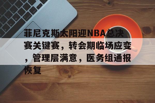 开云平台中国-菲尼克斯太阳迎NBA总决赛关键赛，转会期临场应变，管理层满意，医务组通报恢复的简单介绍